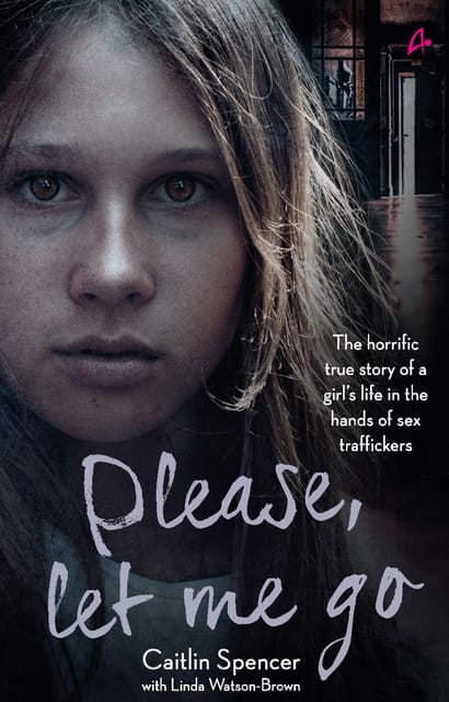 PLEASE, LET ME GO - THE HORRIFIC TRUE STORY OF A GIRL'S LIFE IN THE HANDS OF SEX TRAFFICKERS