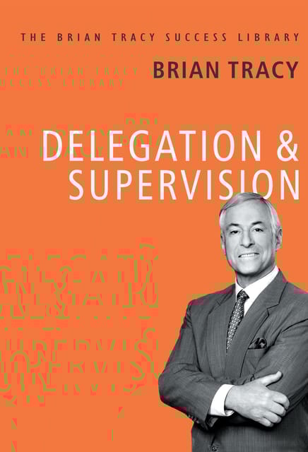 Delegation and Supervision (The Brian Tracy Success Library)