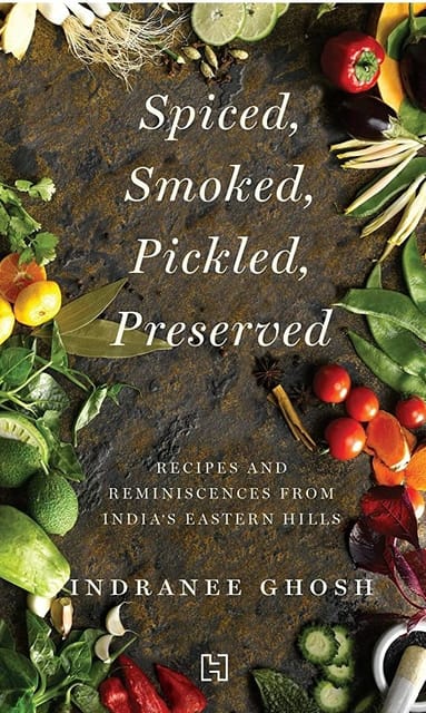 Spiced, Smoked, Pickled, Preserved: Recipes and Reminiscences from India’s Eastern Hills