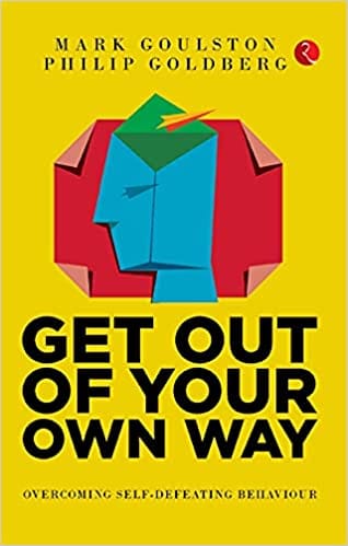 GET OUT OF YOUR OWN WAY: Overcoming Self-Defeating Behaviour