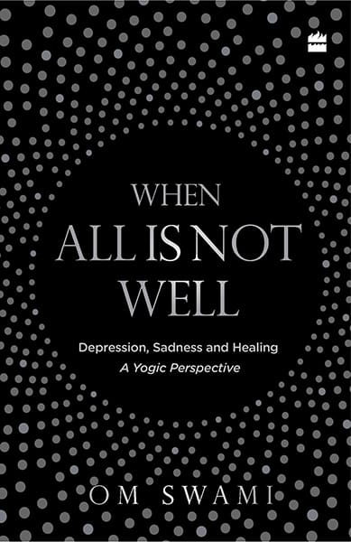 When All Is Not Well: Depression Sadness and Healing - A YogicPerspective