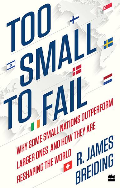 Too Small to Fail: Why Some Small Nations Outperform Larger Ones and HowThey Are Reshaping the World