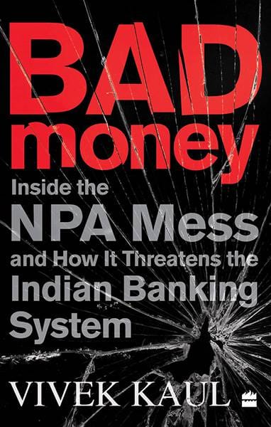 Bad Money: Inside the NPA Mess and How It Threatens the Indian BankingSystem