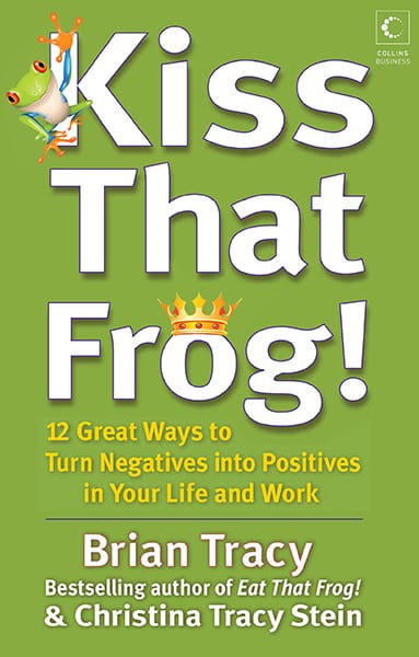 Kiss That Frog : 12 Great Ways To Turn Negatives Into Positives In YourLife And Work