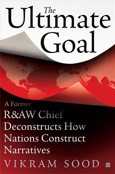 The Ultimate Goal: A Former R&AW Chief Deconstructs How NationsandIntelligence Agencies Construct Narratives