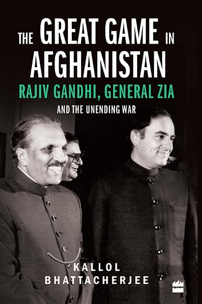 The Great Game in Afghanistan: Rajiv Gandhi General Zia and theUnending War