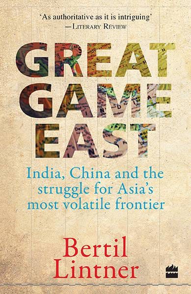 Great Game East: India China and the Struggle for Asia's Most VolatileFrontier
