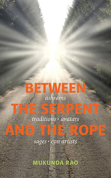 Between the Serpent and the Rope: Ashrams Traditions Avatars Sagesand Con Artists