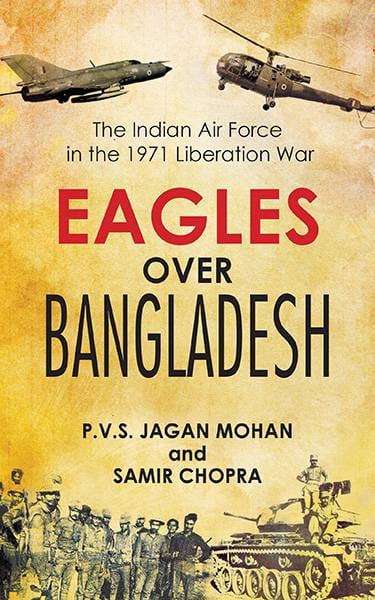 Eagles Over Bangladesh: The Indian Air Force in the 1971 Liberation war