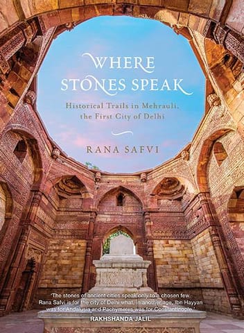 Where Stones Speak: Historical Trails in Mehrauli the First City ofDelhi