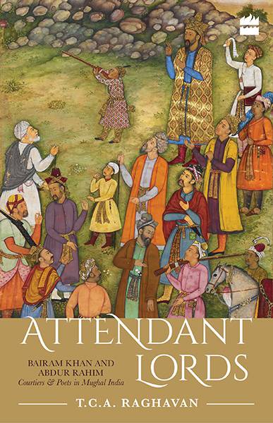 Attendant Lords: Bairam Khan and Abdur Rahim Courtiers and Poets inMughal India