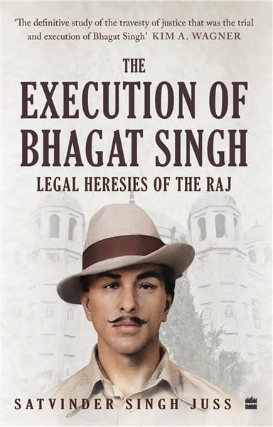 The Execution of Bhagat Singh: Legal Heresies of the Raj