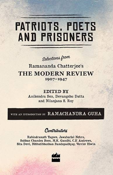 Patriots Poets and Prisoners: Selections from Ramananda Chatterjee'sThe Modern Review 1907-1947