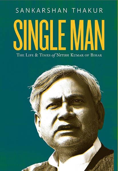 Single Man : The Life & Times of Nitish Kumar of Bihar
