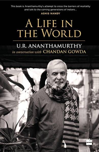 A Life in the World: U.R. Ananthamurthy in Conversation with ChandanGowda