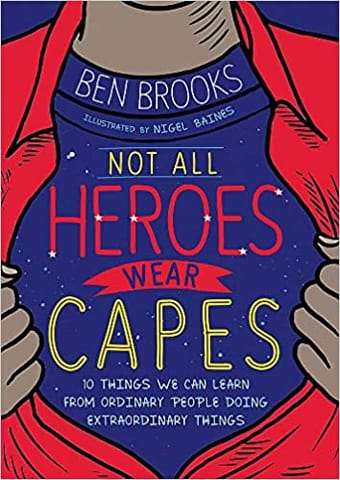 Not All Heroes Wear Capes: 10 Things We Can Learn From the Ordinary People Doing Extraordinary Things