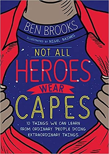 Not All Heroes Wear Capes: 10 Things We Can Learn From the Ordinary People Doing Extraordinary Things