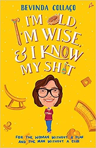 I'm Old, I'm Wise and I Know My Shit: For the Woman Without a Plan, and for the Man Without a Clue