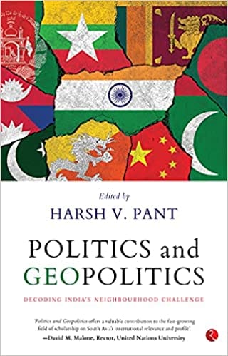 POLITICS AND GEOPOLITICS: DECODING INDIA’S NEIGHBOURHOOD CHALLENGE