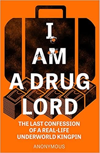 I Am a Drug Lord: The Last Confession of a Real-Life Underworld Kingpin