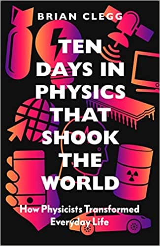 Ten Days In Physics That Shook The World How Physicists Transformed Everyday Life