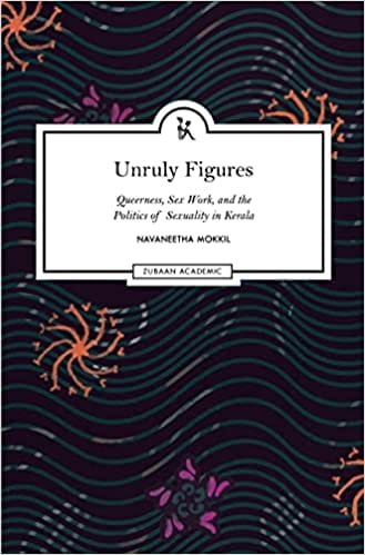 Unruly Figures Queerness Sex Work And The Politics Of Sexuality In Kerala