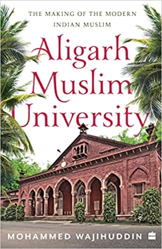 Aligarh Muslim University The Making Of The Modern Indian Muslim