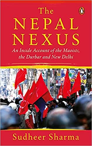 The Nepal Nexus An Inside Account Of The Maoists The Durbar And New Delhi