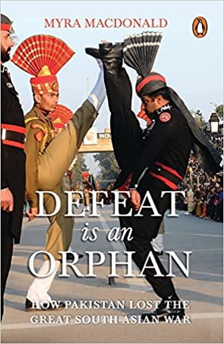 Defeat Is An Orphan How Pakistan Lost The Great South Asian War