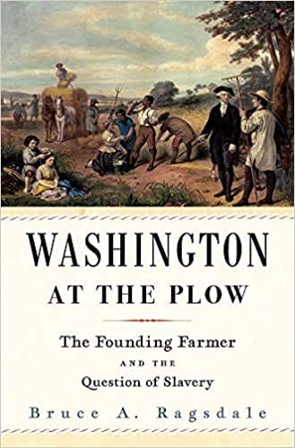 Washington At The Plow The Founding Farmer And The Question Of Slavery