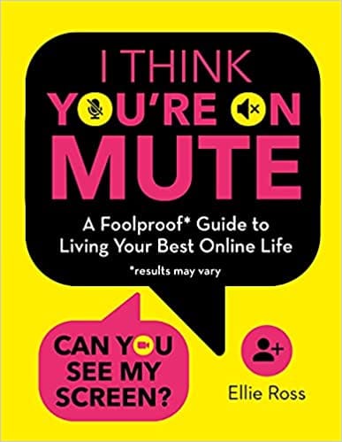 I Think Youre On Mute A Foolproof Guide To Living Your Best Online Life (results May Vary)