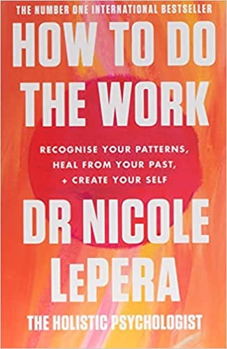 How To Do The Work Recognise Your Patterns Heal From Your Past And Create Your Self