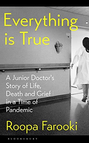Everything Is True A Junior Doctors Story Of Life Death And Grief In A Time Of Pandemic