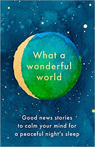 What A Wonderful World Good News Stories To Calm Your Mind For A Peaceful Nights Sleep