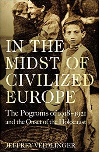 In The Midst Of Civilized Europe The Pogroms Of 1918�1921 And The Onset Of The Holocaust