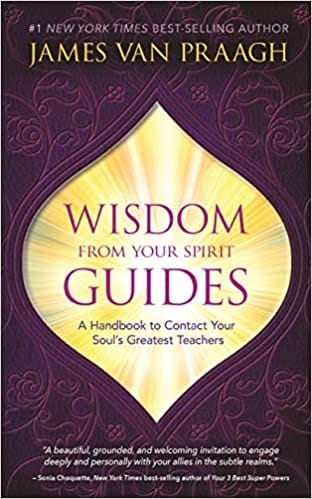 Wisdom From Your Spirit Guides A Handbook To Contact Your Souls Greatest Teachers