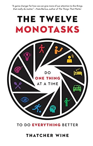 The Twelve Monotasks Do One Thing At A Time To Do Everything Better