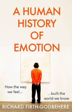 A Human History Of Emotion How The Way We Feel Built The World We Know