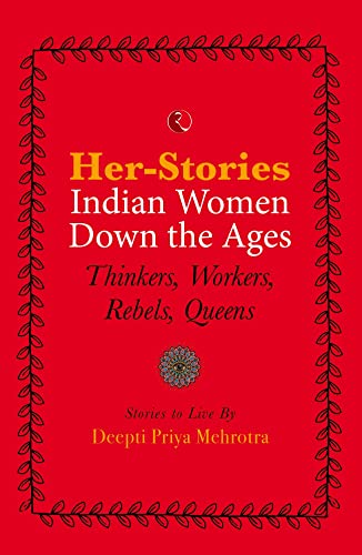 Her Stories Indian Women Down The Ages Thinkers Workers Rebels Queens