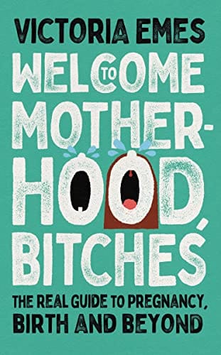 Welcome To Motherhood, Bitches The Real Guide To Pregnancy Birth And Beyond