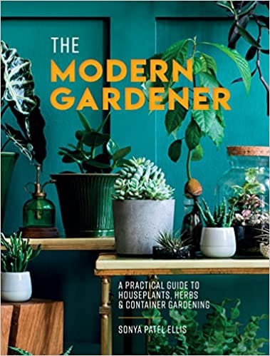 The Modern Gardener A Practical Guide To Houseplants Herbs And Container Gardening