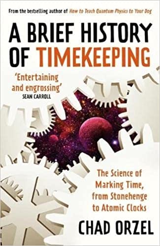 A Brief History Of Timekeeping The Science Of Marking Time From Stonehenge To Atomic Clocks