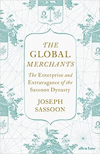 The Global Merchants The Enterprise And Extravagance Of The Sassoon Dynasty