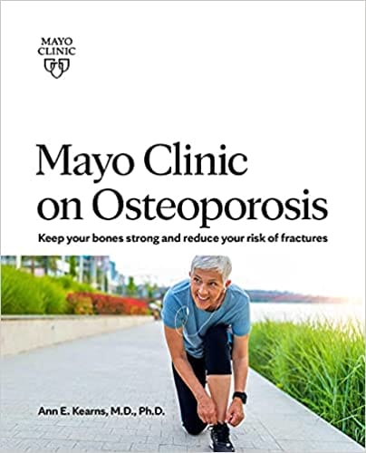 Mayo Clinic On Osteoporosis Keep Your Bones Strong And Reduce Your Risk Of Fractures