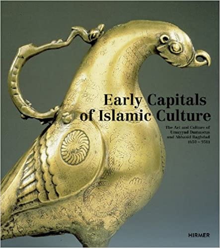 Early Capitals Of Islamic Culture The Artistic Legacy Of Umayyad Damascus And Abbasid Baghdad 650�950