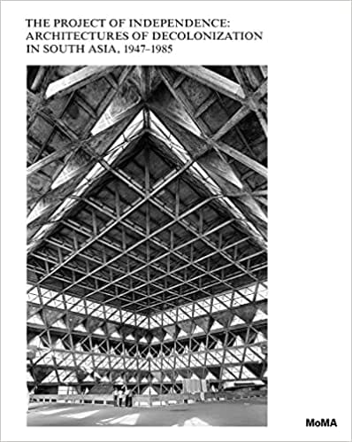 The Project Of Independence Architectures Of Decolonization In South Asia 1947�1985