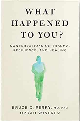 What Happened To You? Conversations On Trauma Resilience And Healing