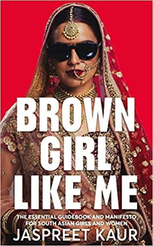 Brown Girl Like Me The Essential Guidebook And Manifesto For South Asian Girls And Women