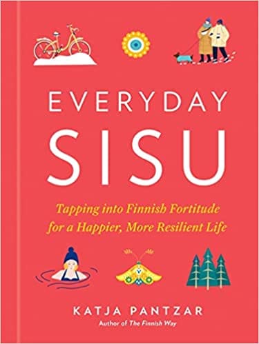 Everyday Sisu Tapping Into Finnish Fortitude For A Happier More Resilient Life