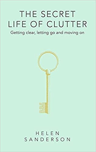 The Secret Life Of Clutter Getting Clear Letting Go And Moving On